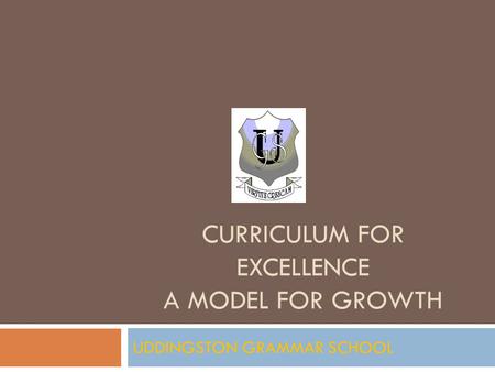 CURRICULUM FOR EXCELLENCE A MODEL FOR GROWTH UDDINGSTON GRAMMAR SCHOOL.