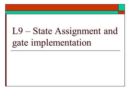L9 – State Assignment and gate implementation. States Assignment  Rules for State Assignment  Application of rule  Gate Implementation  Ref: text.
