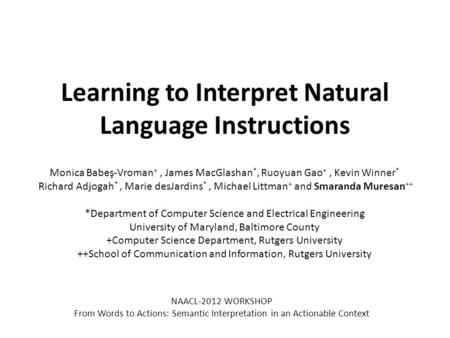 Learning to Interpret Natural Language Instructions Monica Babeş-Vroman +, James MacGlashan *, Ruoyuan Gao +, Kevin Winner * Richard Adjogah *, Marie desJardins.