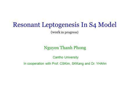 Resonant Leptogenesis In S4 Model Nguyen Thanh Phong Cantho University In cooperation with Prof. CSKim, SKKang and Dr. YHAhn (work in progress)