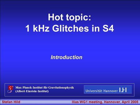Stefan Hild Ilias WG1 meeting, Hannover, April 2005 Title Hot topic: 1 kHz Glitches in S4 Max-Planck-Institut für Gravitationsphysik (Albert-Einstein-Institut)