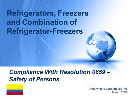 Compliance With Resolution 0859 – Safety of Persons Underwriters Laboratories Inc. March 2008 Refrigerators, Freezers and Combination of Refrigerator-Freezers.