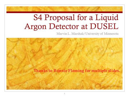 S4 Proposal for a Liquid Argon Detector at DUSEL Marvin L. Marshak/University of Minnesota Thanks to Bonnie Fleming for multiple slides. 1.
