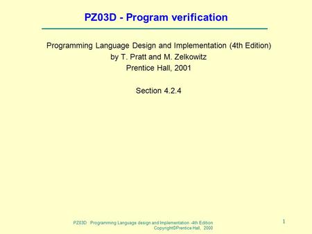PZ03D Programming Language design and Implementation -4th Edition Copyright©Prentice Hall, 2000 1 PZ03D - Program verification Programming Language Design.