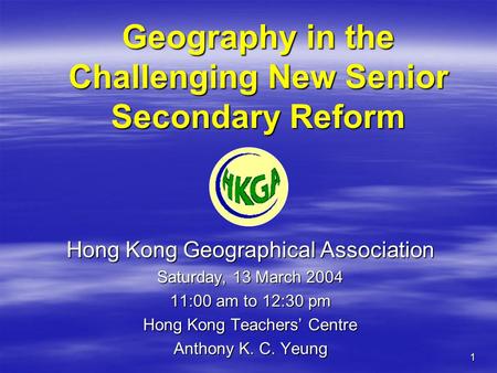 1 Geography in the Challenging New Senior Secondary Reform Hong Kong Geographical Association Saturday, 13 March 2004 11:00 am to 12:30 pm Hong Kong Teachers’