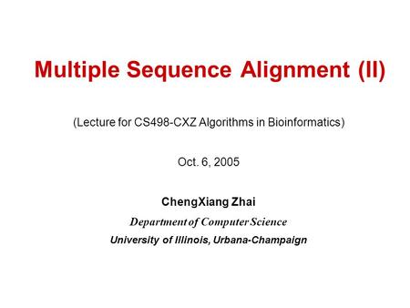 Multiple Sequence Alignment (II) (Lecture for CS498-CXZ Algorithms in Bioinformatics) Oct. 6, 2005 ChengXiang Zhai Department of Computer Science University.