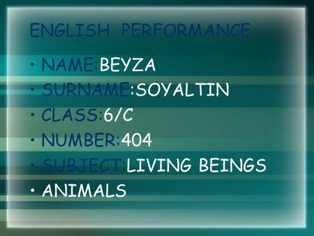 ENGLISH PERFORMANCE NAME:BEYZA SURNAME:SOYALTIN CLASS:6/C NUMBER:404 SUBJECT:LIVING BEINGS ANIMALS.