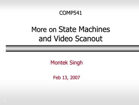 1 COMP541 More on State Machines and Video Scanout Montek Singh Feb 13, 2007.