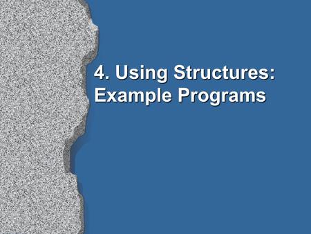 4. Using Structures: Example Programs. Contents l Retrieving structured information from a database l Doing data abstraction l Simulating a non-deterministic.