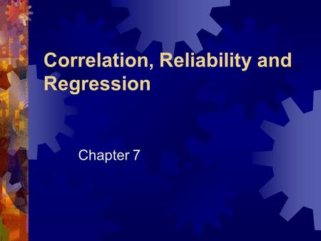 Correlation, Reliability and Regression Chapter 7.