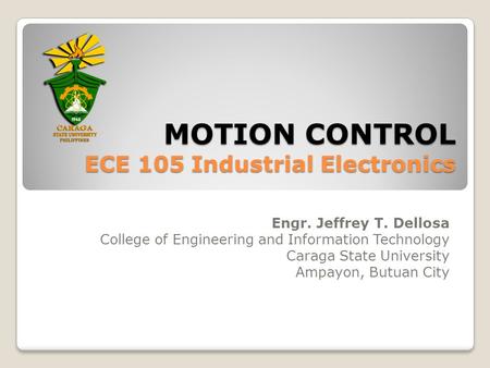 MOTION CONTROL ECE 105 Industrial Electronics Engr. Jeffrey T. Dellosa College of Engineering and Information Technology Caraga State University Ampayon,