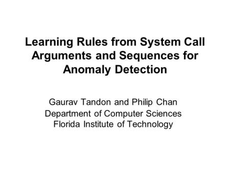 Learning Rules from System Call Arguments and Sequences for Anomaly Detection Gaurav Tandon and Philip Chan Department of Computer Sciences Florida Institute.