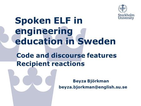 Spoken ELF in engineering education in Sweden Code and discourse features Recipient reactions Beyza Björkman