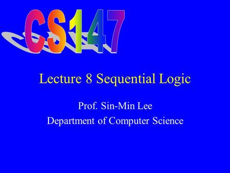 Lecture 8 Sequential Logic Prof. Sin-Min Lee Department of Computer Science.