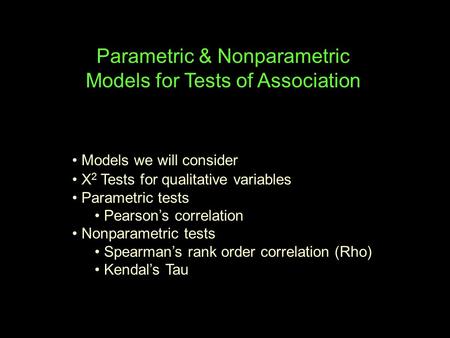 Parametric & Nonparametric Models for Tests of Association Models we will consider X 2 Tests for qualitative variables Parametric tests Pearson’s correlation.