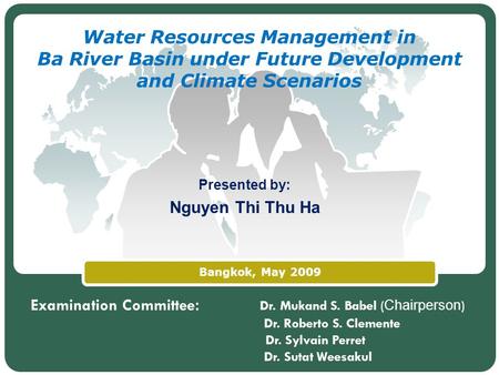 LOGO Bangkok, May 2009 Water Resources Management in Ba River Basin under Future Development and Climate Scenarios Presented by: Nguyen Thi Thu Ha Examination.
