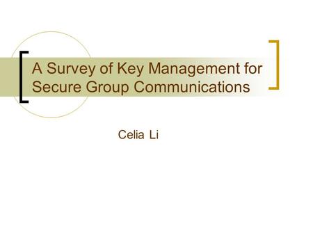 A Survey of Key Management for Secure Group Communications Celia Li.
