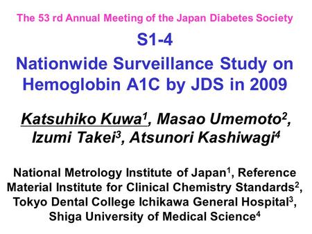 The 53 rd Annual Meeting of the Japan Diabetes Society Nationwide Surveillance Study on Hemoglobin A1C by JDS in 2009 Katsuhiko Kuwa 1, Masao Umemoto 2,