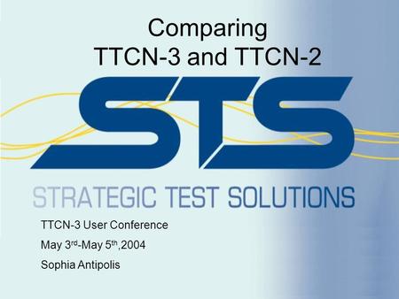 Comparing TTCN-3 and TTCN-2 TTCN-3 User Conference May 3 rd -May 5 th,2004 Sophia Antipolis.