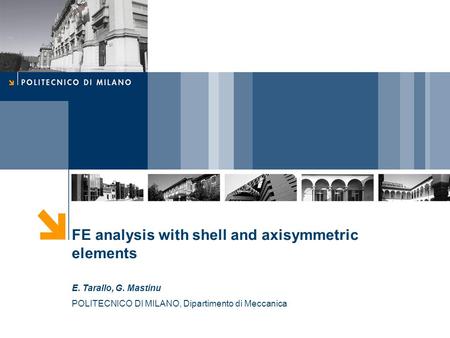 FE analysis with shell and axisymmetric elements E. Tarallo, G. Mastinu POLITECNICO DI MILANO, Dipartimento di Meccanica.