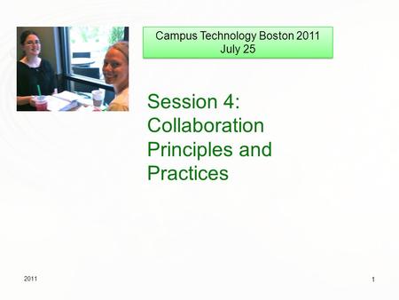 Session 4: Collaboration Principles and Practices 2011 1 Campus Technology Boston 2011 July 25 Campus Technology Boston 2011 July 25.