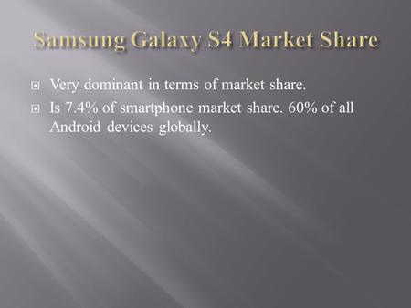  Very dominant in terms of market share.  Is 7.4% of smartphone market share. 60% of all Android devices globally.