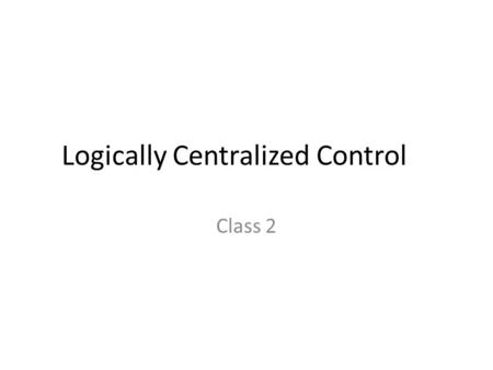 Logically Centralized Control Class 2. Types of Networks ISP Networks – Entity only owns the switches – Throughput: 100GB-10TB – Heterogeneous devices: