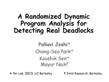 A Randomized Dynamic Program Analysis for Detecting Real Deadlocks Pallavi Joshi  Chang-Seo Park  Koushik Sen  Mayur Naik ‡  Par Lab, EECS, UC Berkeley‡