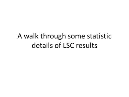 A walk through some statistic details of LSC results.