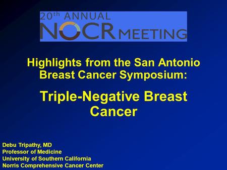 Debu Tripathy, MD Professor of Medicine University of Southern California Norris Comprehensive Cancer Center Highlights from the San Antonio Breast Cancer.