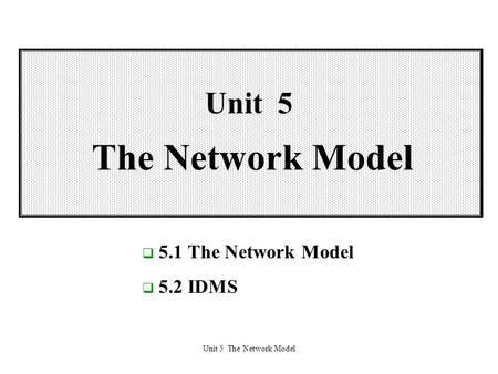 Unit 5 The Network Model  5.1 The Network Model  5.2 IDMS.