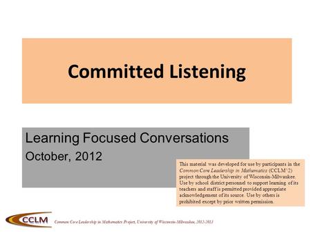 Common Core Leadership in Mathematics Project, University of Wisconsin-Milwaukee, 2012-2013 Committed Listening Learning Focused Conversations October,