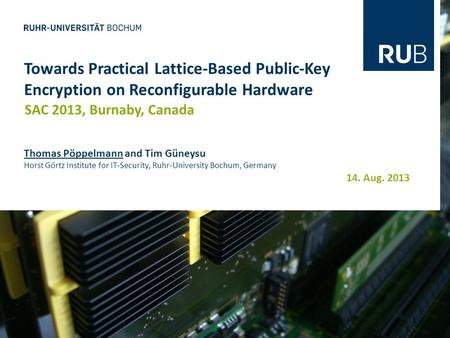 14. Aug. 2013 Towards Practical Lattice-Based Public-Key Encryption on Reconfigurable Hardware SAC 2013, Burnaby, Canada Thomas Pöppelmann and Tim Güneysu.