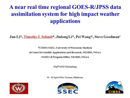 A near real time regional GOES-R/JPSS data assimilation system for high impact weather applications Jun Timothy J. Schmit &, Jinlong Pei Wang.