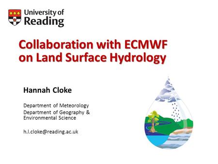 Collaboration with ECMWF on Land Surface Hydrology Hannah Cloke Department of Meteorology Department of Geography & Environmental Science