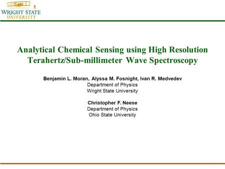 Analytical Chemical Sensing using High Resolution Terahertz/Sub-millimeter Wave Spectroscopy Benjamin L. Moran, Alyssa M. Fosnight, Ivan R. Medvedev Department.