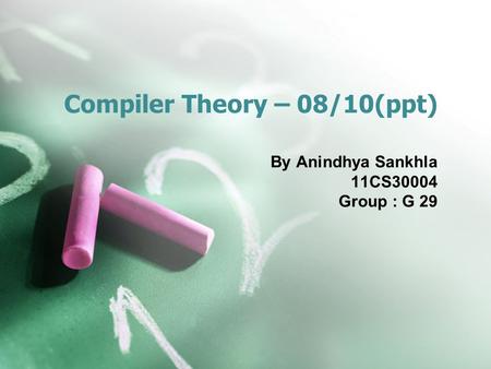 Compiler Theory – 08/10(ppt) By Anindhya Sankhla 11CS30004 Group : G 29.