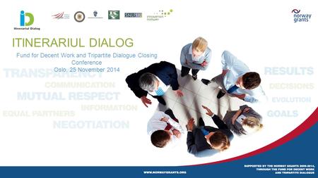 ITINERARIUL DIALOG Fund for Decent Work and Tripartite Dialogue Closing Conference Oslo, 25 November 2014.