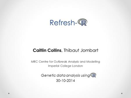 Refresh- Caitlin Collins, Thibaut Jombart MRC Centre for Outbreak Analysis and Modelling Imperial College London Genetic data analysis using 30-10-2014.