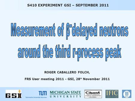 ROGER CABALLERO FOLCH, FRS User meeting 2011 - GSI, 28 th November 2011 S410 EXPERIMENT GSI – SEPTEMBER 2011.