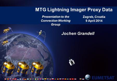 MTG Lightning Imager Proxy Data Zagreb, Croatia 9 April 2014 Jochen Grandell Presentation to the Convection Working Group.