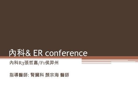 內科 & ER conference 內科 R3 張哲嘉 /F1 侯羿州 指導醫師 : 腎臟科 顏宗海 醫師.