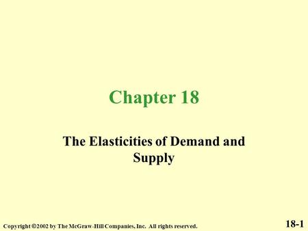 Chapter 18 The Elasticities of Demand and Supply 18-1 Copyright  2002 by The McGraw-Hill Companies, Inc. All rights reserved.