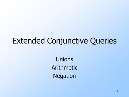 1 Extended Conjunctive Queries Unions Arithmetic Negation.