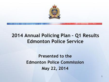 2014 Annual Policing Plan – Q1 Results Edmonton Police Service Presented to the Edmonton Police Commission May 22, 2014 1.