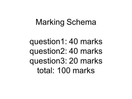 Marking Schema question1: 40 marks question2: 40 marks question3: 20 marks total: 100 marks.