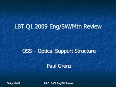 06 April 2009 LBT Q1 2009 Eng/SW Review LBT Q1 2009 Eng/SW/Mtn Review OSS – Optical Support Structure Paul Grenz.
