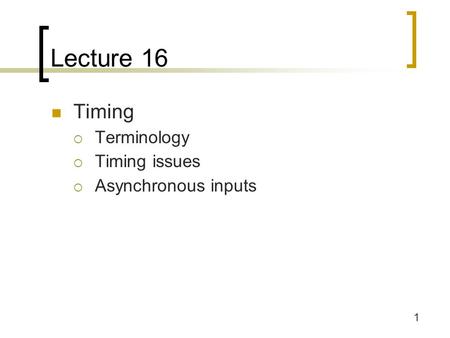 1 Lecture 16 Timing  Terminology  Timing issues  Asynchronous inputs.