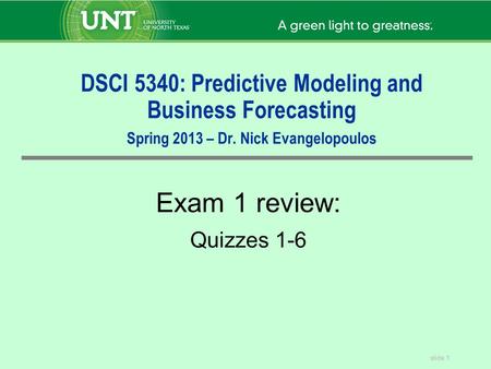 DSCI 5340: Predictive Modeling and Business Forecasting Spring 2013 – Dr. Nick Evangelopoulos Exam 1 review: Quizzes 1-6.