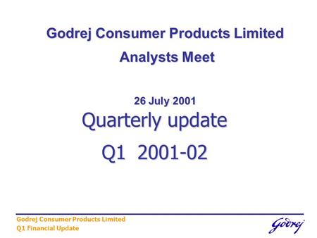 Godrej Consumer Products Limited Q1 Financial Update Quarterly update Q1 2001-02 Godrej Consumer Products Limited Analysts Meet Analysts Meet 26 July 2001.